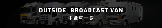 OUTSIDE BROADCAST VAN 中継車一覧